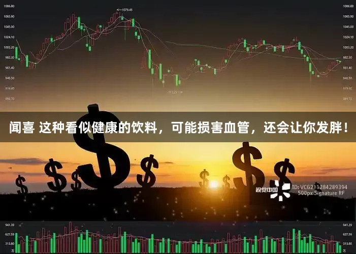 闻喜 这种看似健康的饮料，可能损害血管，还会让你发胖！