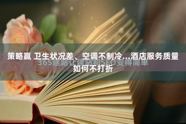 策略赢 卫生状况差、空调不制冷...酒店服务质量如何不打折
