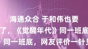 海通众合 于和伟也要演毛主席了，《觉醒年代》同一班底，网友评价一针见血