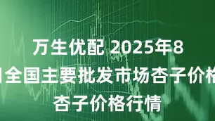 万生优配 2025年8月2日全国主要批发市场杏子价格行情
