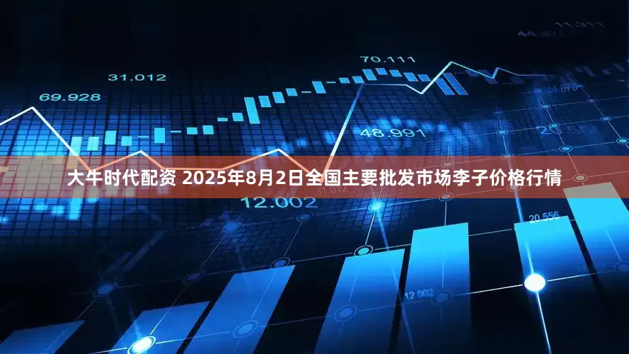 大牛时代配资 2025年8月2日全国主要批发市场李子价格行情
