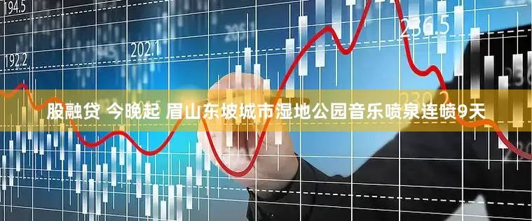 股融贷 今晚起 眉山东坡城市湿地公园音乐喷泉连喷9天