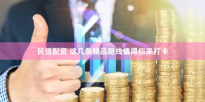 民信配资 这几条精品路线值得你来打卡