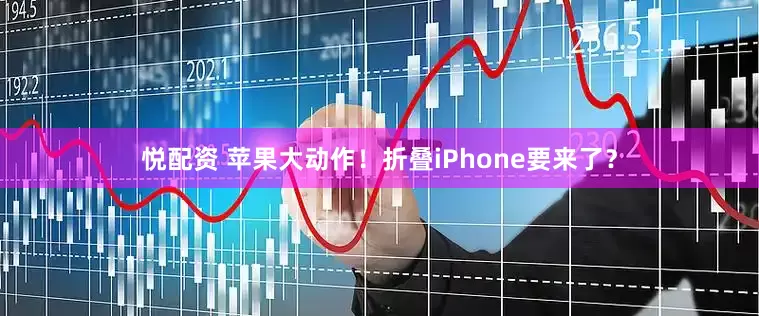 悦配资 苹果大动作！折叠iPhone要来了？