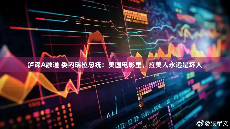 泸深A融通 委内瑞拉总统：美国电影里，拉美人永远是坏人