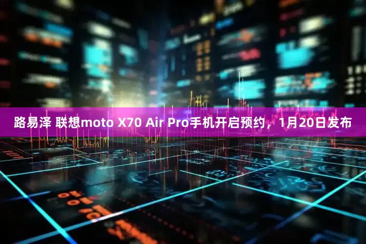 路易泽 联想moto X70 Air Pro手机开启预约，1月20日发布