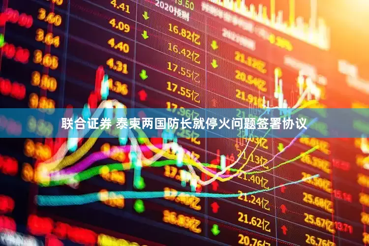联合证券 泰柬两国防长就停火问题签署协议