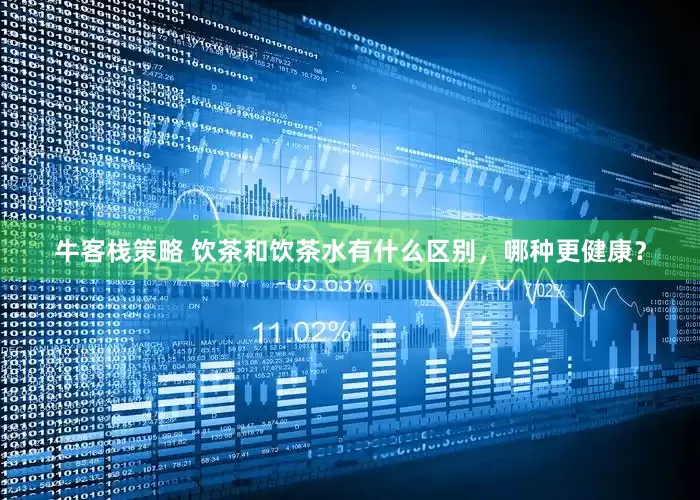 牛客栈策略 饮茶和饮茶水有什么区别，哪种更健康？
