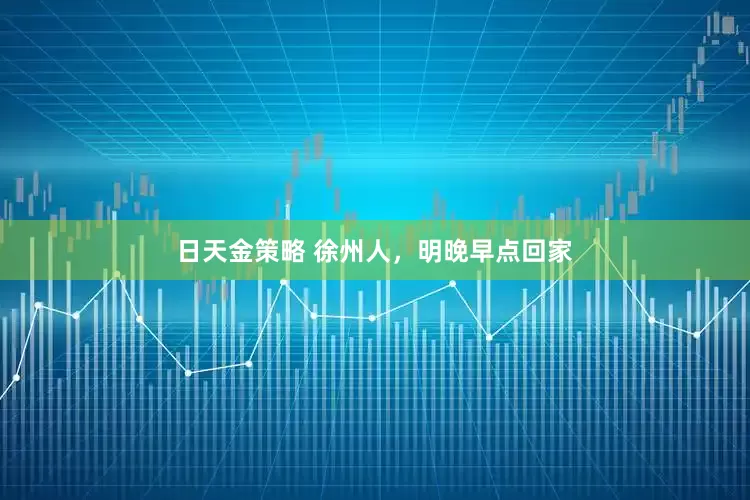 日天金策略 徐州人，明晚早点回家