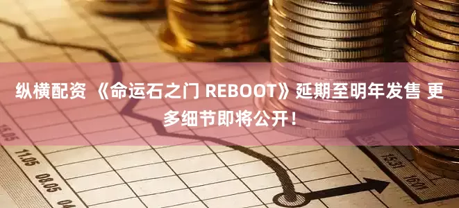 纵横配资 《命运石之门 REBOOT》延期至明年发售 更多细节即将公开！