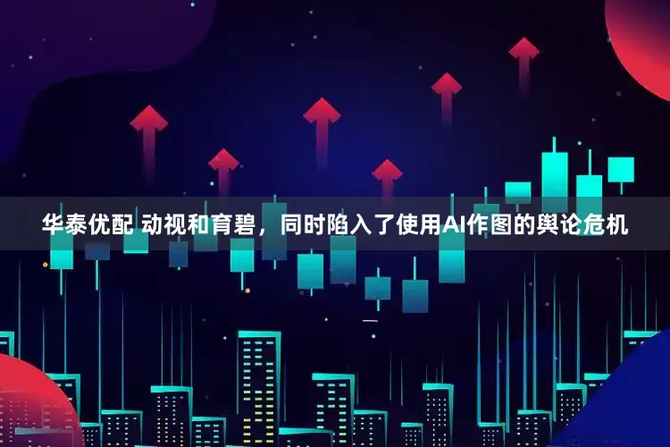 华泰优配 动视和育碧，同时陷入了使用AI作图的舆论危机