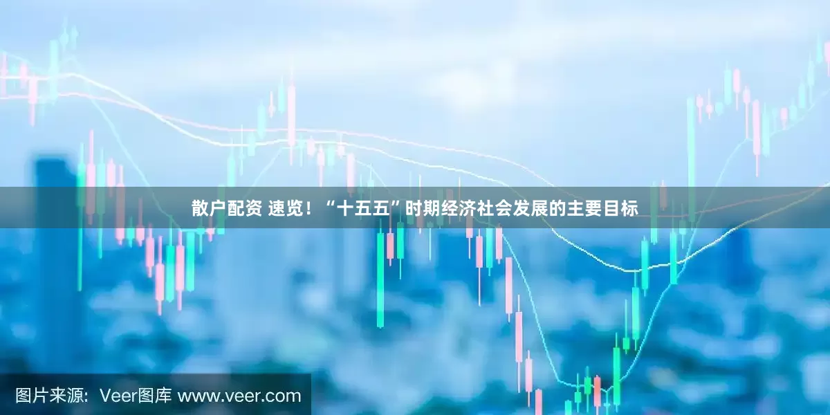 散户配资 速览！“十五五”时期经济社会发展的主要目标