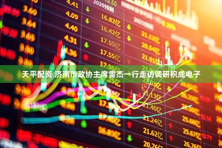 天平配资 济南市政协主席雷杰一行走访调研积成电子