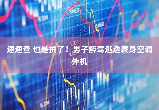 速速查 也是拼了！男子醉驾逃逸藏身空调外机