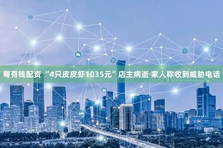 粤有钱配资 “4只皮皮虾1035元”店主病逝 家人称收到威胁电话